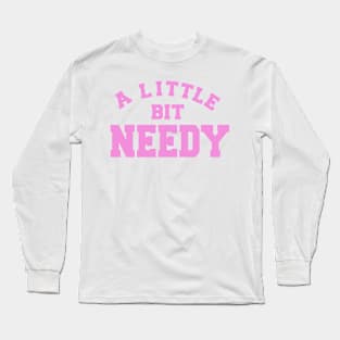 A Little Bit Needy Long Sleeve T-Shirt